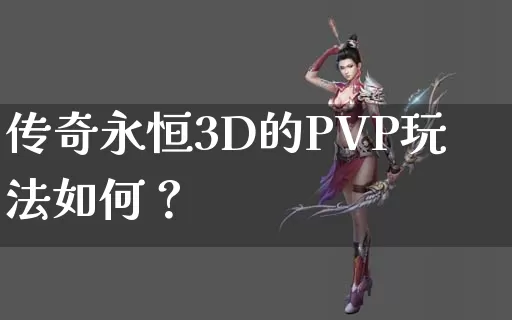 传奇永恒3D的PVP玩法如何？_https://www.xibaiwei.com_全天推荐_第1张
