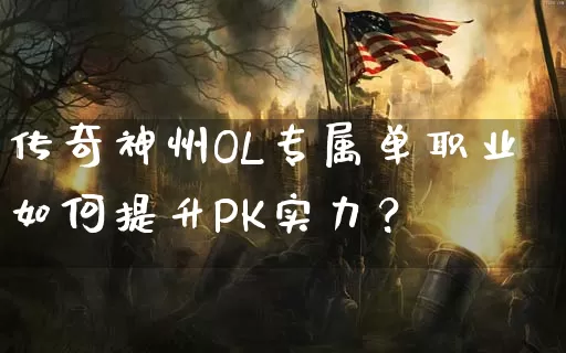 传奇神州OL专属单职业如何提升PK实力？_https://www.xibaiwei.com_传奇攻略_第1张